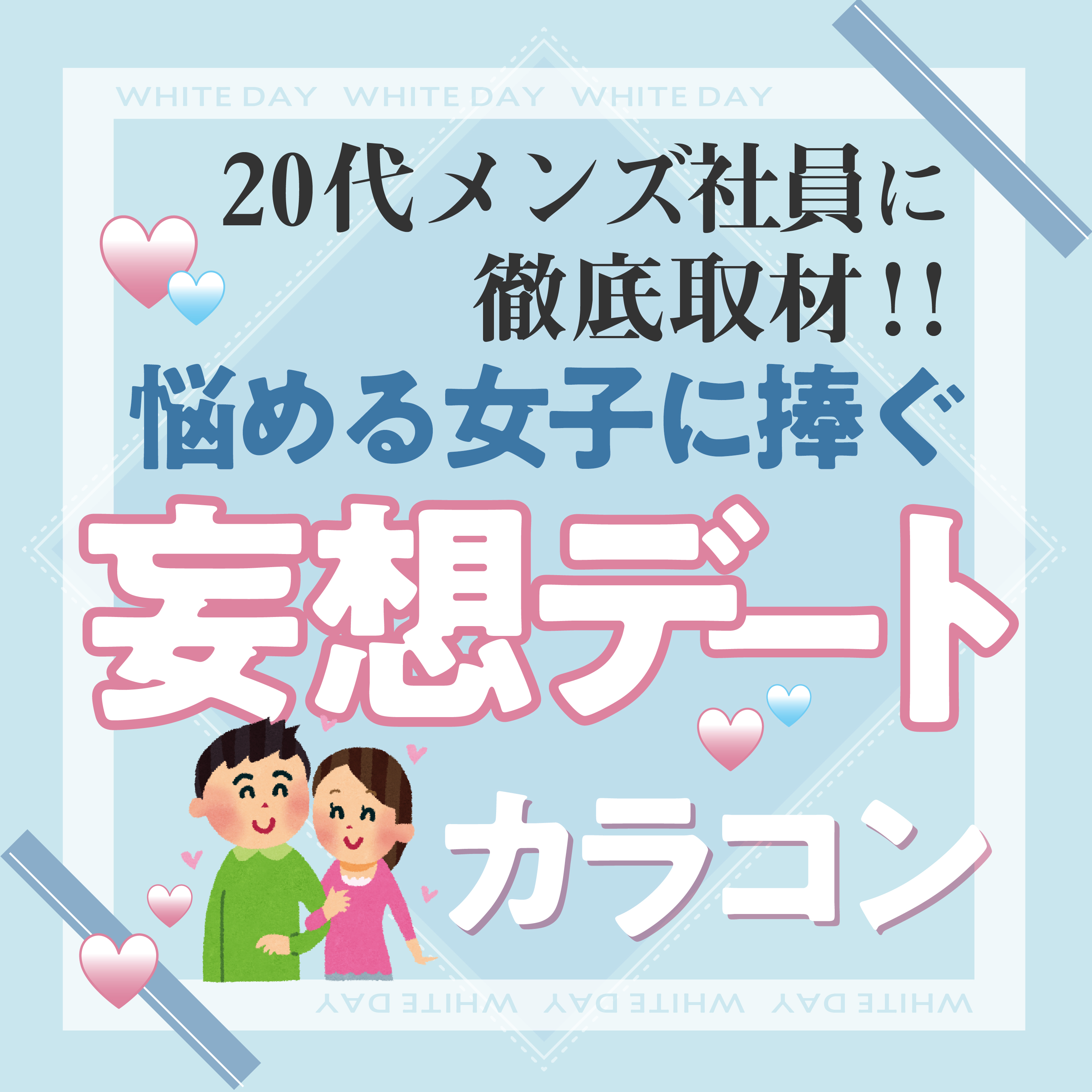 20代メンズ社員に徹底取材！★ホワイトデー妄想デートカラコン★